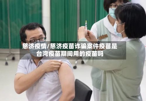 慈济疫情/慈济疫苗诈骗案件疫苗是台湾疫苗期间用的疫苗吗