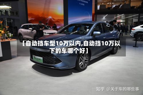 【自动挡车型10万以内,自动挡10万以下的车哪个好】