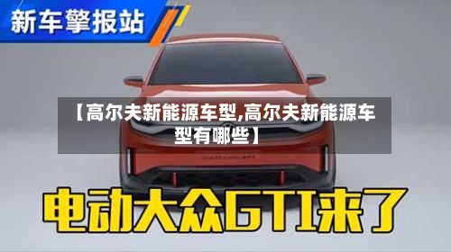 【高尔夫新能源车型,高尔夫新能源车型有哪些】-第2张图片