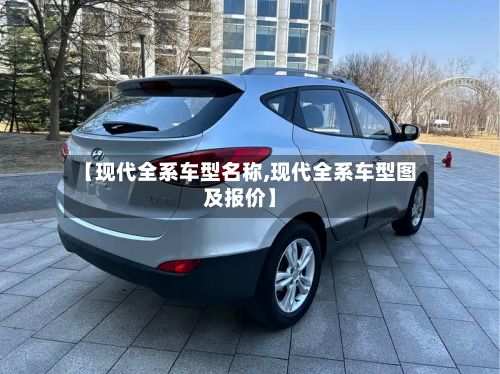 【现代全系车型名称,现代全系车型图及报价】