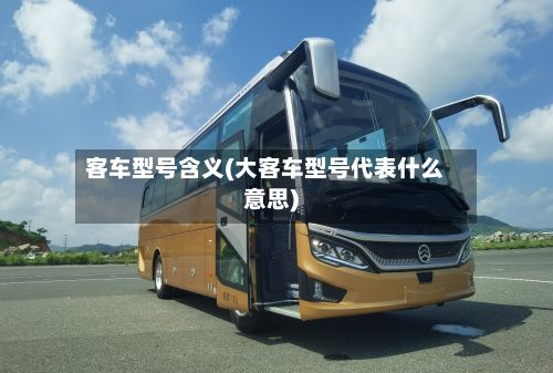客车型号含义(大客车型号代表什么意思)-第3张图片