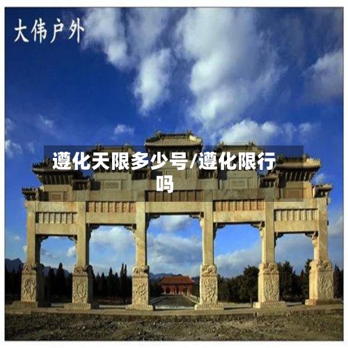 遵化天限多少号/遵化限行吗-第2张图片