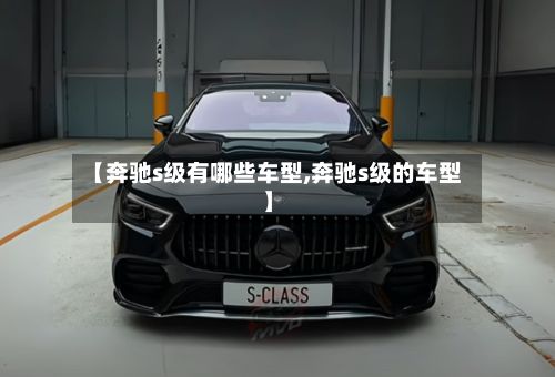 【奔驰s级有哪些车型,奔驰s级的车型】