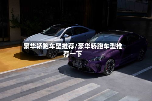 豪华轿跑车型推荐/豪华轿跑车型推荐一下