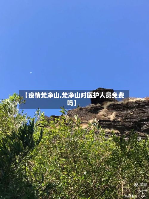 【疫情梵净山,梵净山对医护人员免费吗】