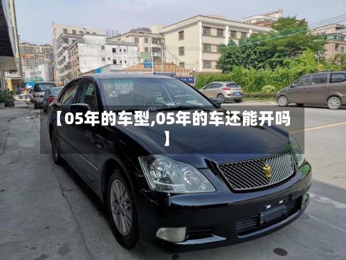 【05年的车型,05年的车还能开吗】-第3张图片