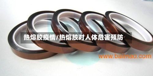 热熔胶疫情/热熔胶对人体危害预防