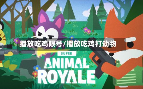 播放吃鸡限号/播放吃鸡打动物