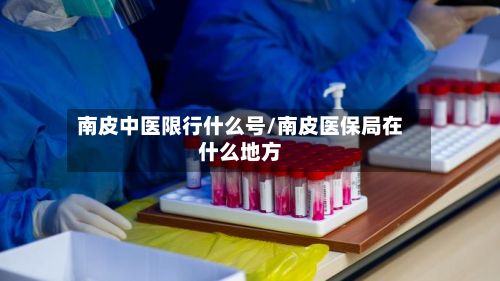 南皮中医限行什么号/南皮医保局在什么地方-第2张图片