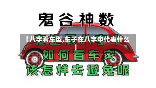 【八字看车型,车子在八字中代表什么】-第2张图片