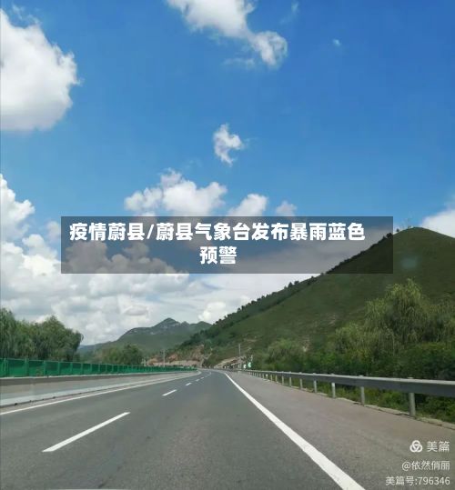 疫情蔚县/蔚县气象台发布暴雨蓝色预警-第3张图片