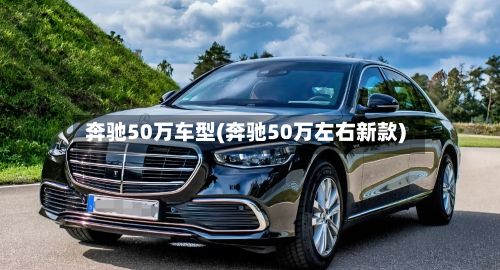 奔驰50万车型(奔驰50万左右新款)