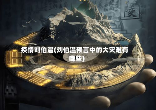 疫情刘伯温(刘伯温预言中的大灾难有哪些)-第2张图片