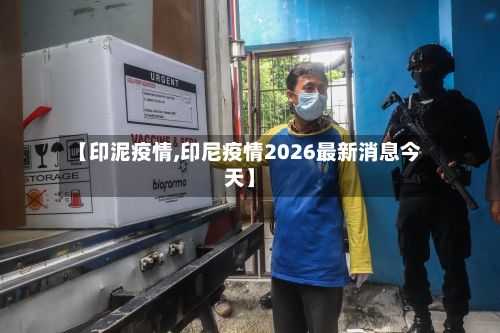 【印泥疫情,印尼疫情2026最新消息今天】-第2张图片