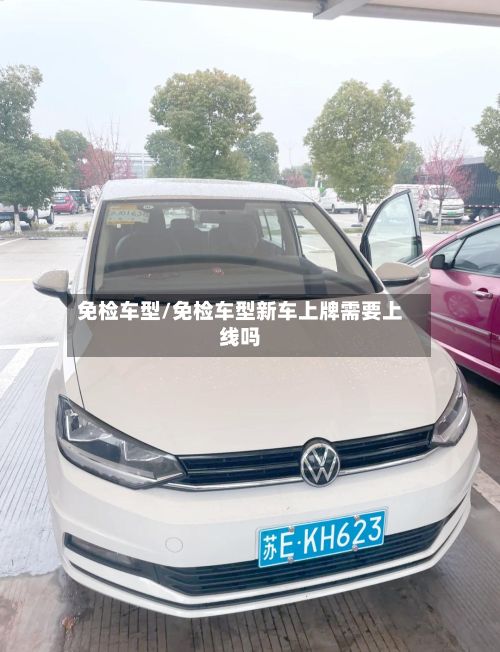 免检车型/免检车型新车上牌需要上线吗