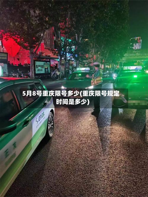 5月8号重庆限号多少(重庆限号规定时间是多少)-第3张图片