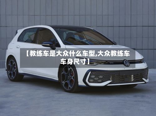 【教练车是大众什么车型,大众教练车车身尺寸】-第2张图片