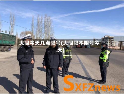 大同今天几点限号(大同限不限号今天)-第2张图片