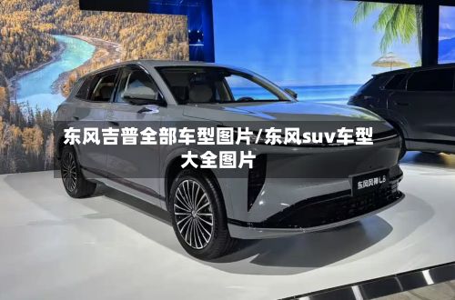 东风吉普全部车型图片/东风suv车型大全图片