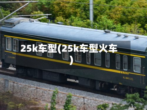 25k车型(25k车型火车)