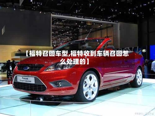 【福特召回车型,福特收到车辆召回怎么处理的】