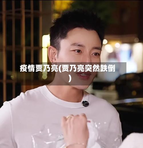 疫情贾乃亮(贾乃亮突然跌倒)