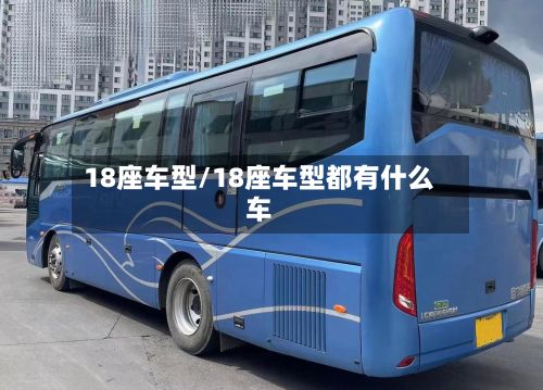 18座车型/18座车型都有什么车