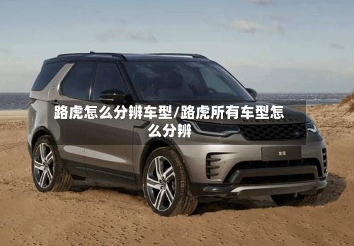 路虎怎么分辨车型/路虎所有车型怎么分辨