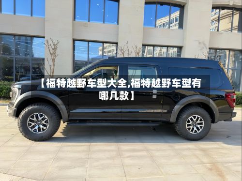 【福特越野车型大全,福特越野车型有哪几款】-第3张图片