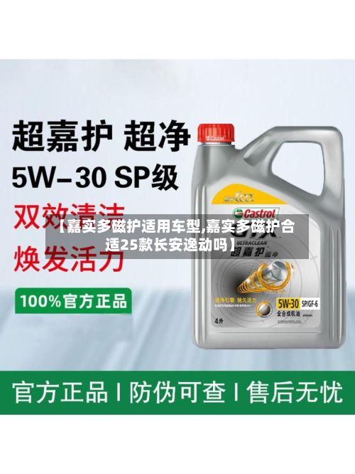 【嘉实多磁护适用车型,嘉实多磁护合适25款长安逸动吗】