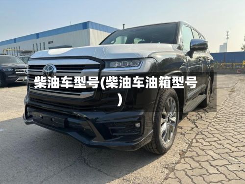 柴油车型号(柴油车油箱型号)-第2张图片