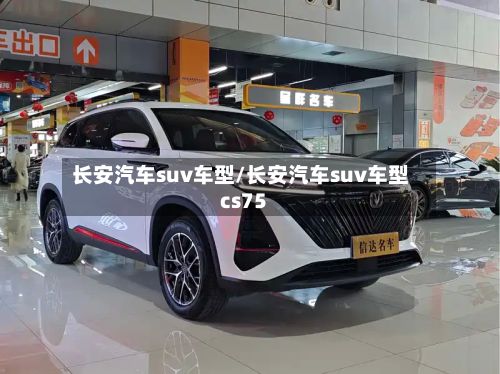 长安汽车suv车型/长安汽车suv车型cs75