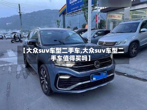 【大众suv车型二手车,大众suv车型二手车值得买吗】-第3张图片