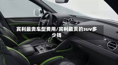 宾利最贵车型费用/宾利最贵的suv多少钱-第3张图片
