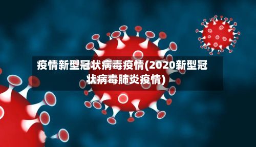 疫情新型冠状病毒疫情(2020新型冠状病毒肺炎疫情)