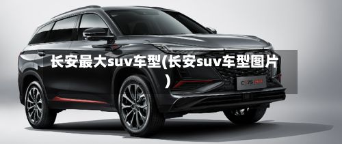 长安最大suv车型(长安suv车型图片)-第3张图片