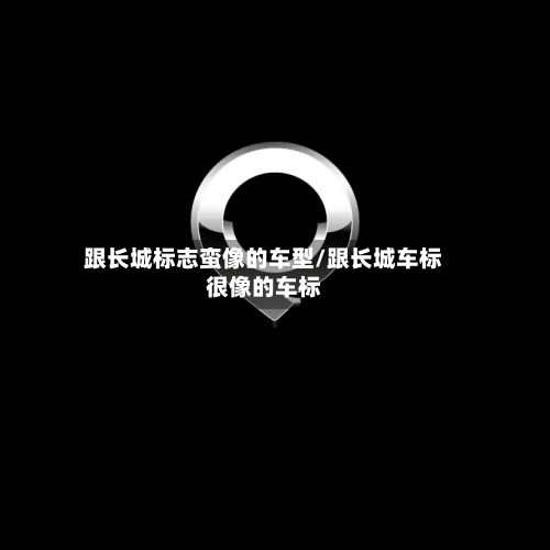 跟长城标志蛮像的车型/跟长城车标很像的车标-第3张图片