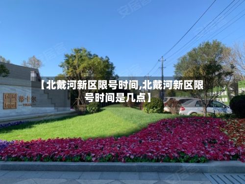 【北戴河新区限号时间,北戴河新区限号时间是几点】-第2张图片