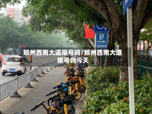 郑州西南大道限号吗/郑州西南大道限号吗今天-第2张图片