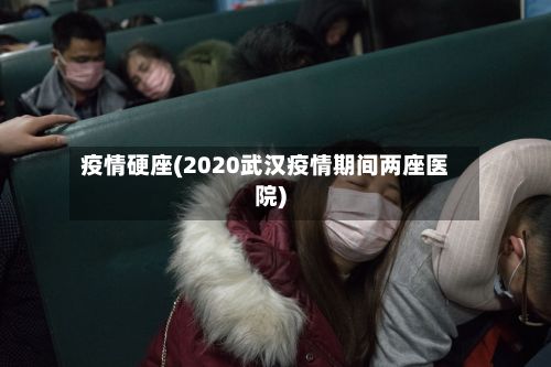 疫情硬座(2020武汉疫情期间两座医院)-第3张图片