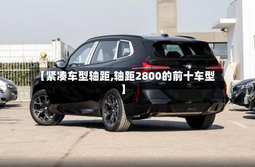 【紧凑车型轴距,轴距2800的前十车型】
