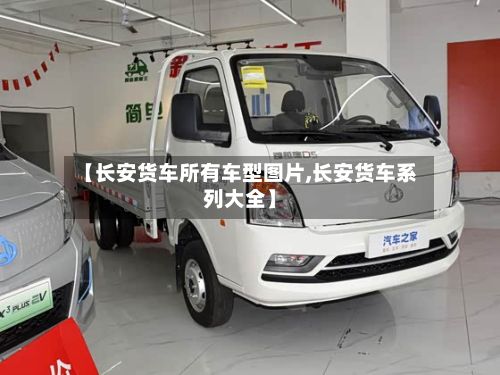 【长安货车所有车型图片,长安货车系列大全】