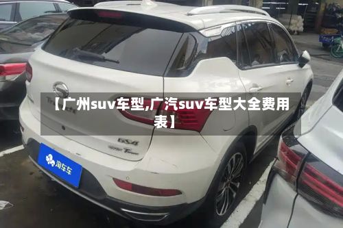 【广州suv车型,广汽suv车型大全费用表】