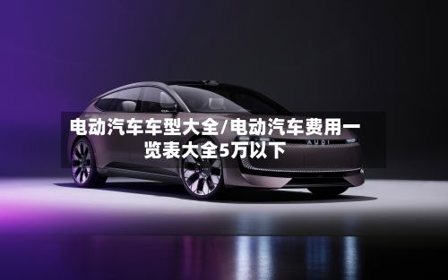 电动汽车车型大全/电动汽车费用一览表大全5万以下-第2张图片