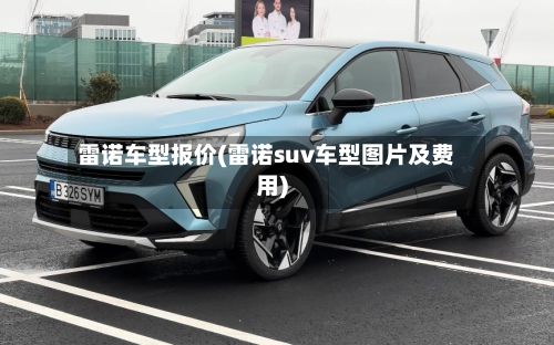 雷诺车型报价(雷诺suv车型图片及费用)