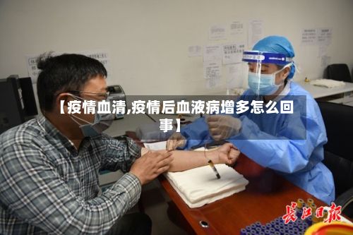 【疫情血清,疫情后血液病增多怎么回事】-第2张图片