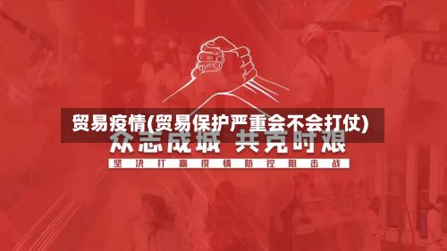 贸易疫情(贸易保护严重会不会打仗)-第2张图片