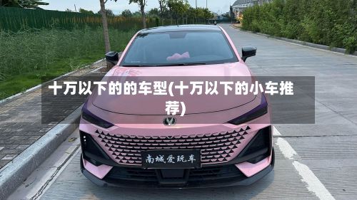 十万以下的的车型(十万以下的小车推荐)-第2张图片