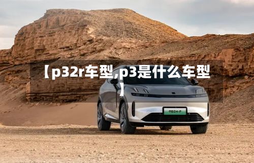 【p32r车型,p3是什么车型】