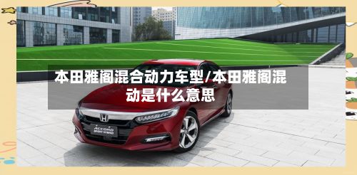 本田雅阁混合动力车型/本田雅阁混动是什么意思